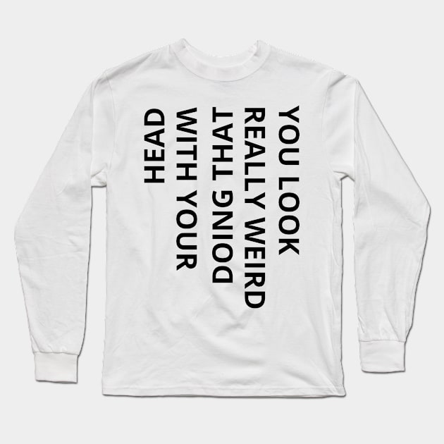 you look really weird doing that with your head - funny Long Sleeve T-Shirt by mdr design